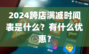 2024跨店满减时间表是什么？有什么优惠？