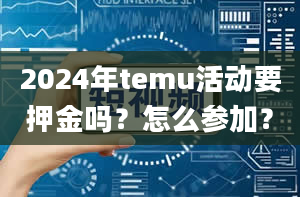 2024年temu活动要押金吗？怎么参加？