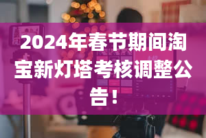 2024年春节期间淘宝新灯塔考核调整公告！