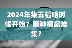 2024年集五福啥时候开始？哪种福最难集？