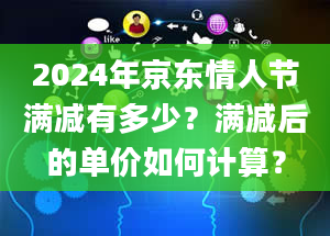 2024年京东情人节满减有多少？满减后的单价如何计算？