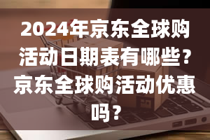 2024年京东全球购活动日期表有哪些？京东全球购活动优惠吗？