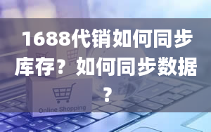 1688代销如何同步库存？如何同步数据？