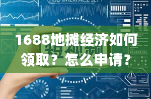 1688地摊经济如何领取？怎么申请？