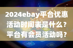 2024ebay平台优惠活动时间表是什么？平台有会员活动吗？