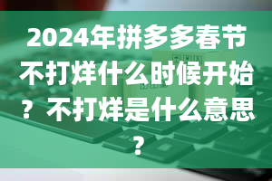 2024年拼多多春节不打烊什么时候开始？不打烊是什么意思？