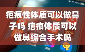 疤痕性体质可以做鼻子吗 疤痕体质可以做鼻综合手术吗