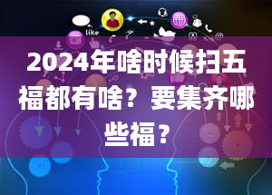 2024年啥时候扫五福都有啥？要集齐哪些福？