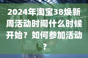 2024年淘宝38焕新周活动时间什么时候开始？如何参加活动？