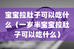 宝宝拉肚子可以吃什么（一岁半宝宝拉肚子可以吃什么）