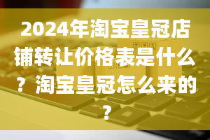 2024年淘宝皇冠店铺转让价格表是什么？淘宝皇冠怎么来的？