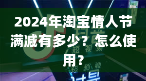 2024年淘宝情人节满减有多少？怎么使用？