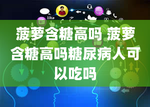 菠萝含糖高吗 菠萝含糖高吗糖尿病人可以吃吗