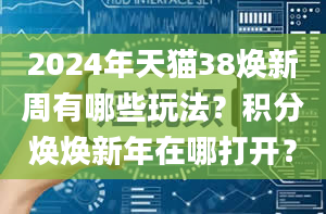 2024年天猫38焕新周有哪些玩法？积分焕焕新年在哪打开？