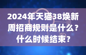 2024年天猫38焕新周招商规则是什么？什么时候结束？