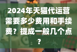 2024年天猫代运营需要多少费用和手续费？提成一般几个点？