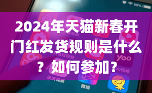 2024年天猫新春开门红发货规则是什么？如何参加？