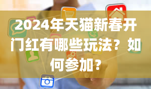 2024年天猫新春开门红有哪些玩法？如何参加？