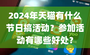 2024年天猫有什么节日搞活动？参加活动有哪些好处？