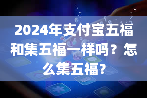 2024年支付宝五福和集五福一样吗？怎么集五福？