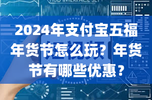 2024年支付宝五福年货节怎么玩？年货节有哪些优惠？