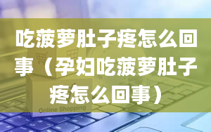 吃菠萝肚子疼怎么回事（孕妇吃菠萝肚子疼怎么回事）