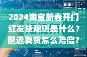 2024淘宝新春开门红发货规则是什么？延迟发货怎么赔偿？