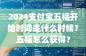 2024支付宝五福开始时间是什么时候？五福怎么获得？