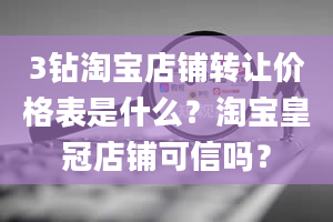 3钻淘宝店铺转让价格表是什么？淘宝皇冠店铺可信吗？