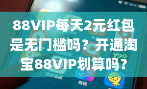 88VIP每天2元红包是无门槛吗？开通淘宝88VIP划算吗？