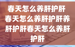 春天怎么养肝护肝 春天怎么养肝护肝养肝护肝春天怎么养肝护肝