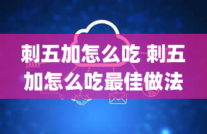 刺五加怎么吃 刺五加怎么吃最佳做法