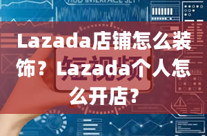 Lazada店铺怎么装饰？Lazada个人怎么开店？