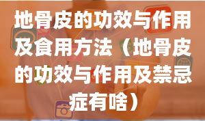 地骨皮的功效与作用及食用方法（地骨皮的功效与作用及禁忌症有啥）