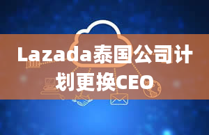 Lazada泰国公司计划更换CEO