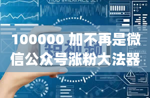 100000 加不再是微信公众号涨粉大法器