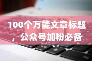 100个万能文章标题，公众号加粉必备