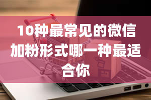 10种最常见的微信加粉形式哪一种最适合你