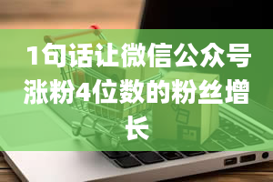 1句话让微信公众号涨粉4位数的粉丝增长