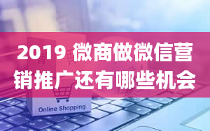 2019 微商做微信营销推广还有哪些机会