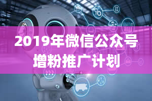 2019年微信公众号增粉推广计划