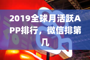 2019全球月活跃APP排行，微信排第几