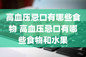 高血压忌口有哪些食物 高血压忌口有哪些食物和水果