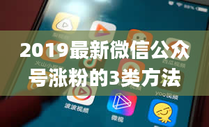 2019最新微信公众号涨粉的3类方法