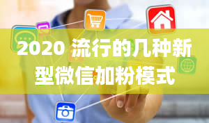 2020 流行的几种新型微信加粉模式