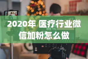 2020年 医疗行业微信加粉怎么做