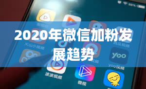 2020年微信加粉发展趋势