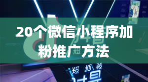 20个微信小程序加粉推广方法