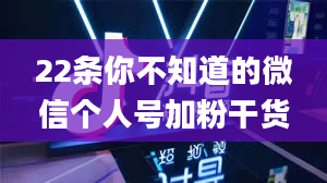 22条你不知道的微信个人号加粉干货