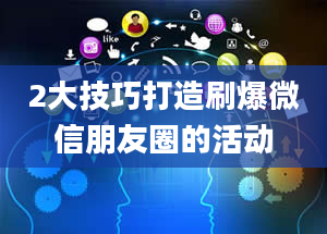 2大技巧打造刷爆微信朋友圈的活动